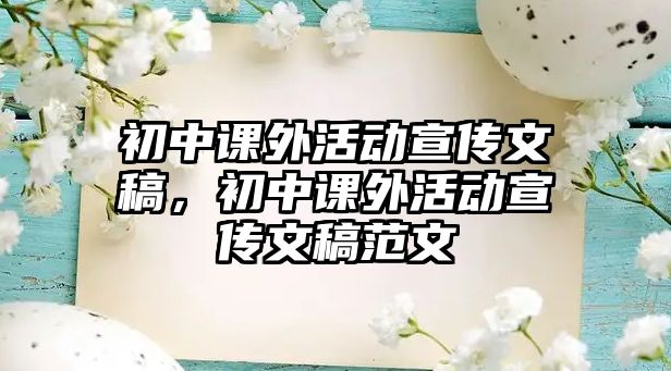初中課外活動(dòng)宣傳文稿，初中課外活動(dòng)宣傳文稿范文