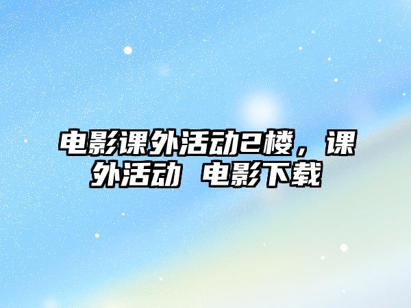 電影課外活動(dòng)2樓，課外活動(dòng) 電影下載