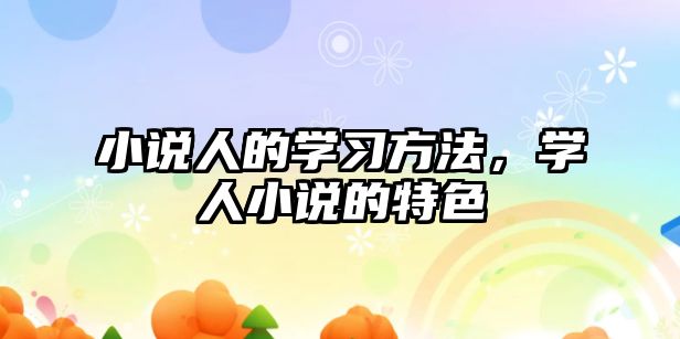 小說人的學習方法，學人小說的特色