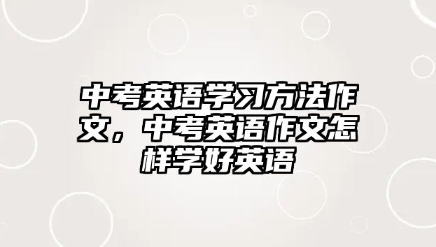 中考英語學習方法作文，中考英語作文怎樣學好英語
