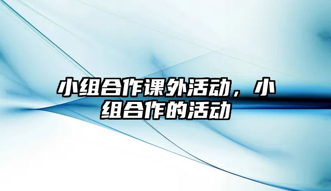 小組合作課外活動(dòng)，小組合作的活動(dòng)