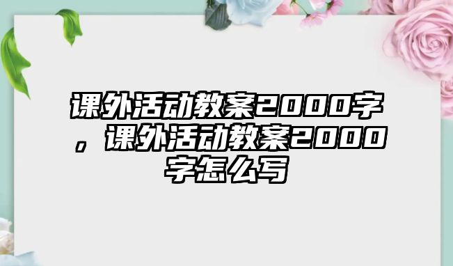 課外活動教案2000字，課外活動教案2000字怎么寫