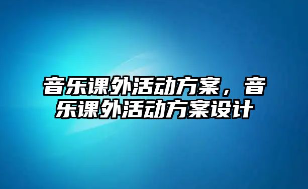 音樂課外活動方案，音樂課外活動方案設計