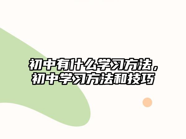 初中有什么學(xué)習(xí)方法，初中學(xué)習(xí)方法和技巧