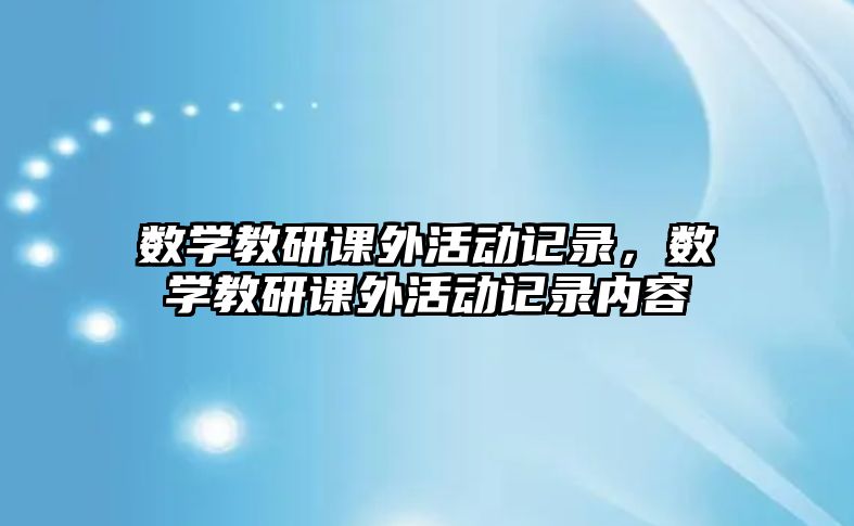 數(shù)學(xué)教研課外活動(dòng)記錄，數(shù)學(xué)教研課外活動(dòng)記錄內(nèi)容