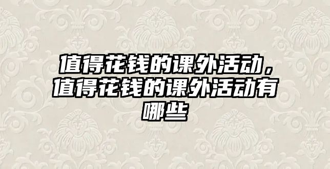 值得花錢的課外活動(dòng)，值得花錢的課外活動(dòng)有哪些