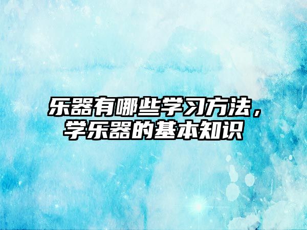 樂(lè)器有哪些學(xué)習(xí)方法，學(xué)樂(lè)器的基本知識(shí)