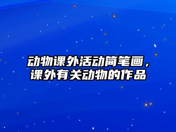 動(dòng)物課外活動(dòng)簡筆畫，課外有關(guān)動(dòng)物的作品