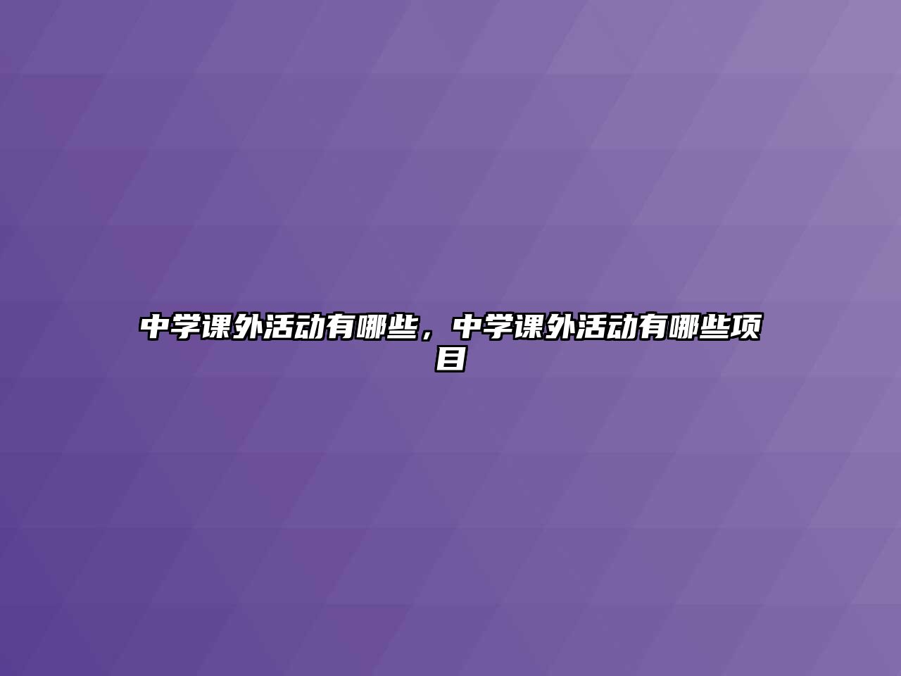 中學(xué)課外活動(dòng)有哪些，中學(xué)課外活動(dòng)有哪些項(xiàng)目