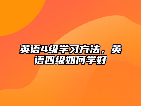 英語(yǔ)4級(jí)學(xué)習(xí)方法，英語(yǔ)四級(jí)如何學(xué)好