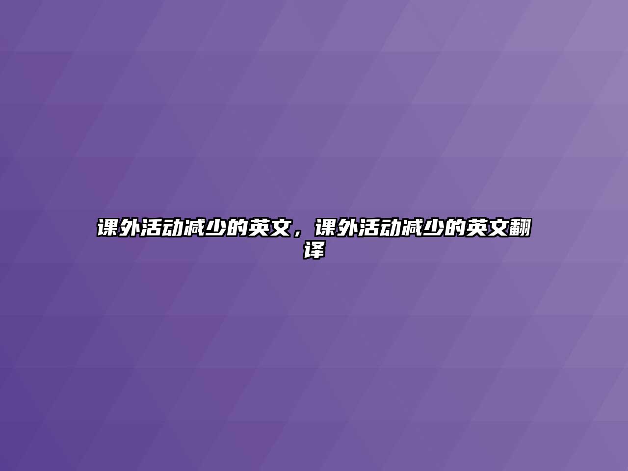 課外活動(dòng)減少的英文，課外活動(dòng)減少的英文翻譯