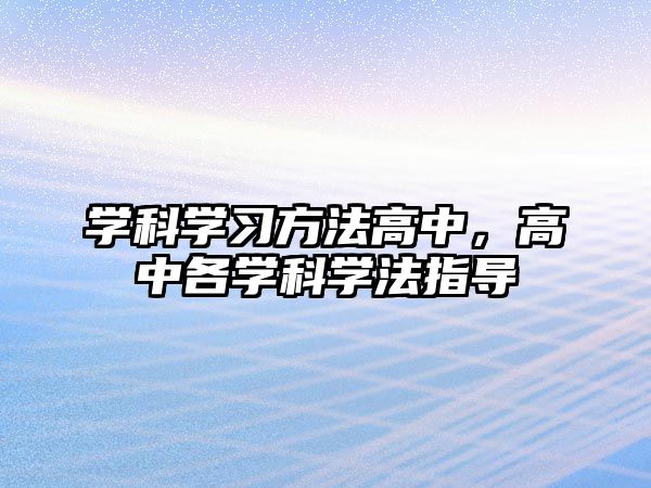 學(xué)科學(xué)習(xí)方法高中，高中各學(xué)科學(xué)法指導(dǎo)
