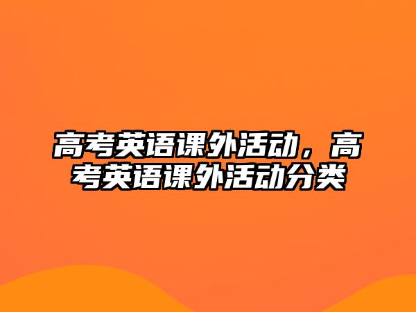 高考英語(yǔ)課外活動(dòng)，高考英語(yǔ)課外活動(dòng)分類(lèi)