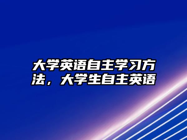 大學英語自主學習方法，大學生自主英語