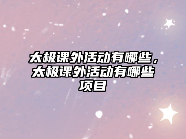 太極課外活動(dòng)有哪些，太極課外活動(dòng)有哪些項(xiàng)目