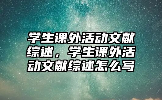 學(xué)生課外活動(dòng)文獻(xiàn)綜述，學(xué)生課外活動(dòng)文獻(xiàn)綜述怎么寫(xiě)
