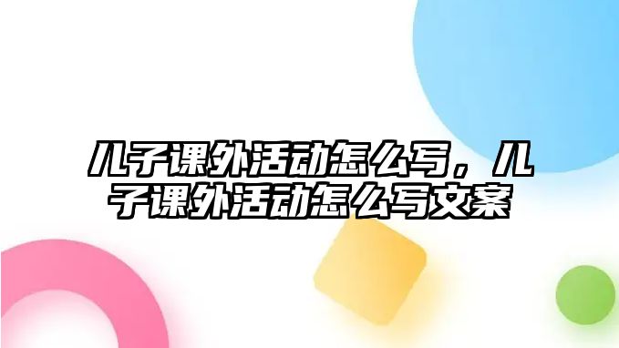 兒子課外活動怎么寫，兒子課外活動怎么寫文案