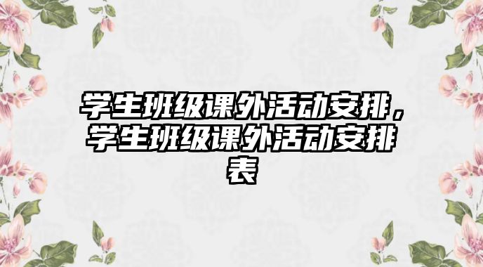 學(xué)生班級(jí)課外活動(dòng)安排，學(xué)生班級(jí)課外活動(dòng)安排表