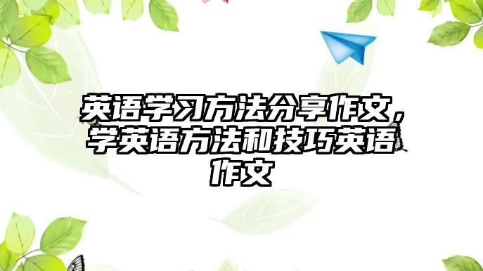 英語(yǔ)學(xué)習(xí)方法分享作文，學(xué)英語(yǔ)方法和技巧英語(yǔ)作文