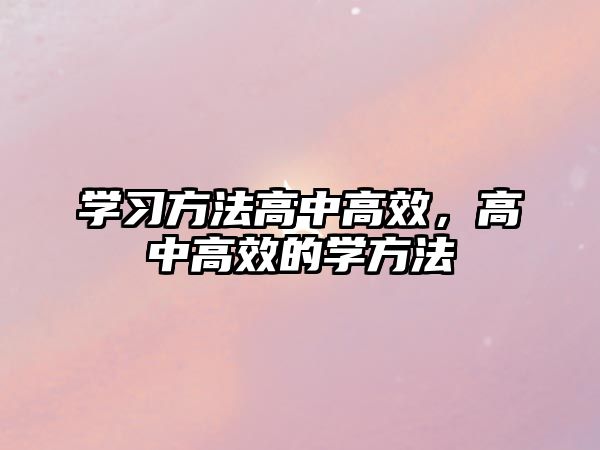 學(xué)習(xí)方法高中高效，高中高效的學(xué)方法