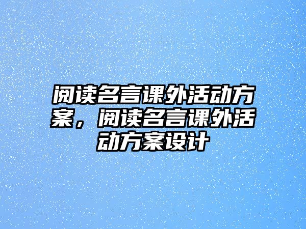閱讀名言課外活動(dòng)方案，閱讀名言課外活動(dòng)方案設(shè)計(jì)