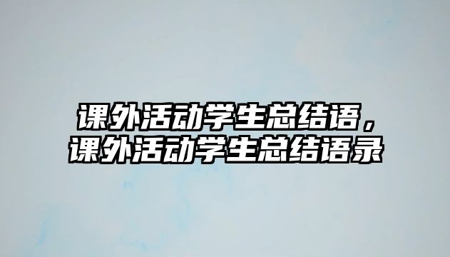 課外活動(dòng)學(xué)生總結(jié)語，課外活動(dòng)學(xué)生總結(jié)語錄
