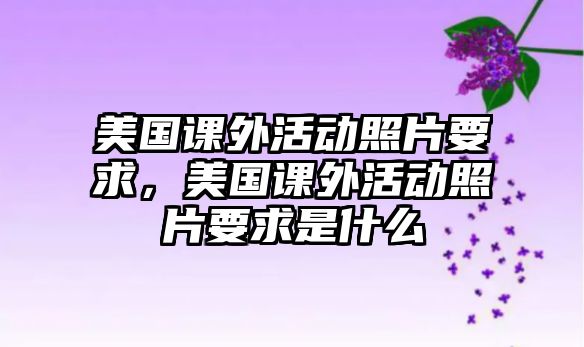 美國課外活動(dòng)照片要求，美國課外活動(dòng)照片要求是什么