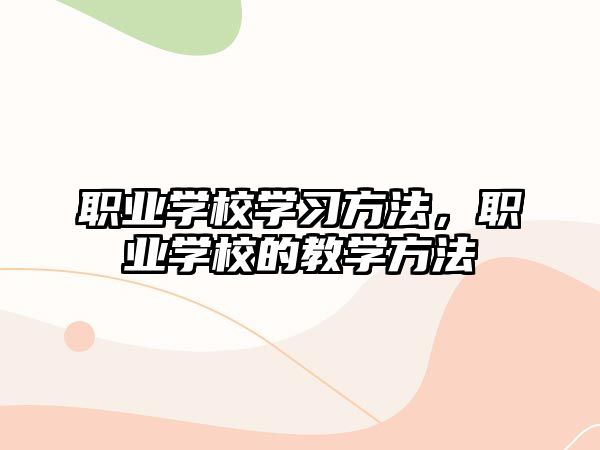 職業(yè)學(xué)校學(xué)習(xí)方法，職業(yè)學(xué)校的教學(xué)方法
