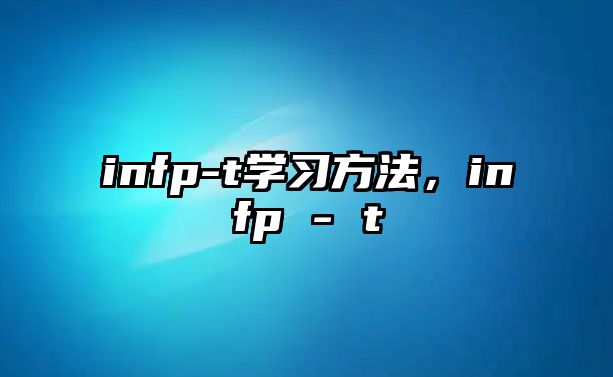infp-t學(xué)習(xí)方法，infp - t