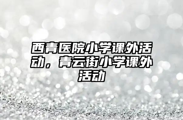 西青醫(yī)院小學(xué)課外活動(dòng)，青云街小學(xué)課外活動(dòng)