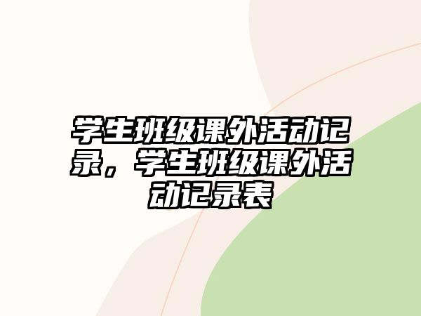 學(xué)生班級(jí)課外活動(dòng)記錄，學(xué)生班級(jí)課外活動(dòng)記錄表