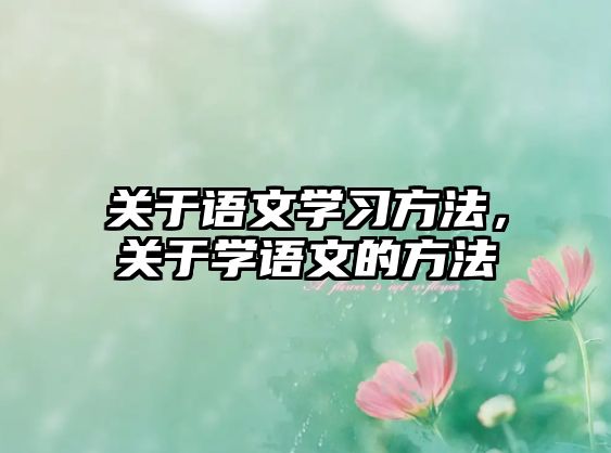 關(guān)于語(yǔ)文學(xué)習(xí)方法，關(guān)于學(xué)語(yǔ)文的方法
