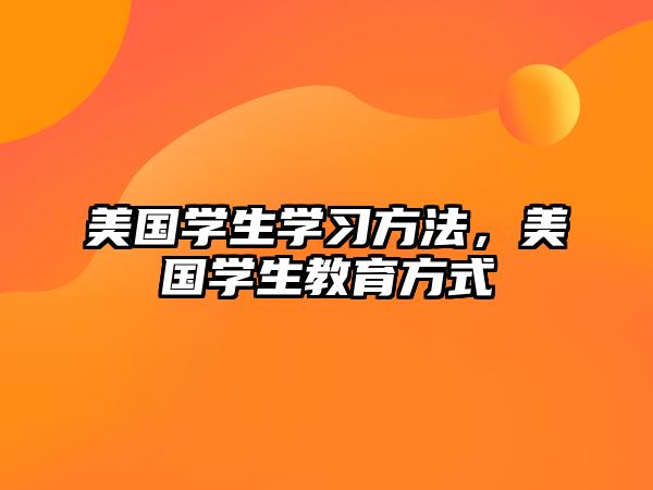 美國(guó)學(xué)生學(xué)習(xí)方法，美國(guó)學(xué)生教育方式
