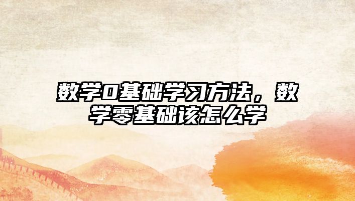 數(shù)學0基礎學習方法，數(shù)學零基礎該怎么學