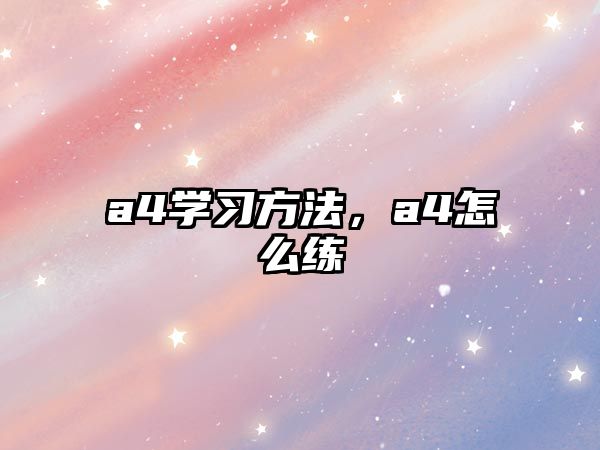 a4學習方法，a4怎么練