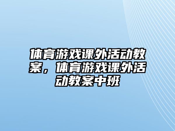 體育游戲課外活動(dòng)教案，體育游戲課外活動(dòng)教案中班