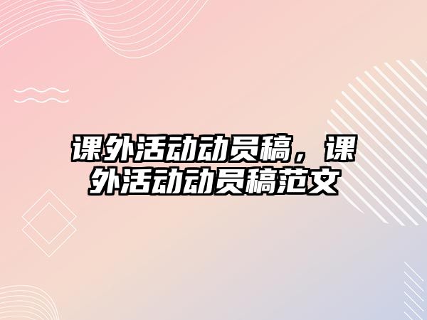 課外活動(dòng)動(dòng)員稿，課外活動(dòng)動(dòng)員稿范文