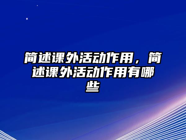 簡(jiǎn)述課外活動(dòng)作用，簡(jiǎn)述課外活動(dòng)作用有哪些