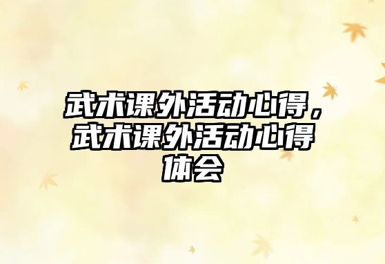 武術(shù)課外活動(dòng)心得，武術(shù)課外活動(dòng)心得體會(huì)