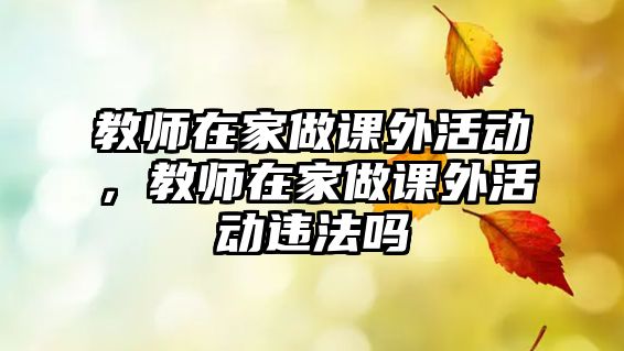 教師在家做課外活動，教師在家做課外活動違法嗎