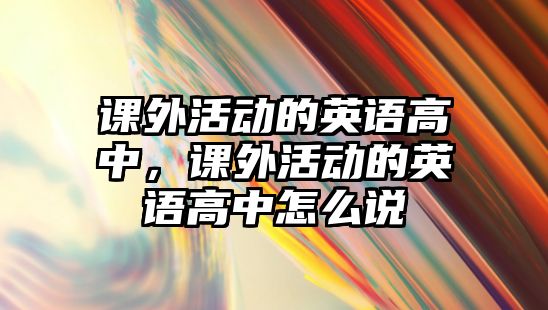 課外活動的英語高中，課外活動的英語高中怎么說