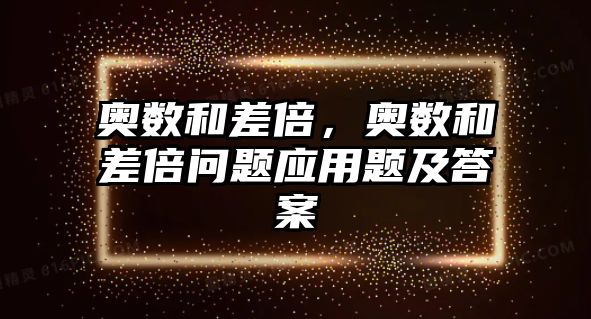 奧數(shù)和差倍，奧數(shù)和差倍問題應(yīng)用題及答案