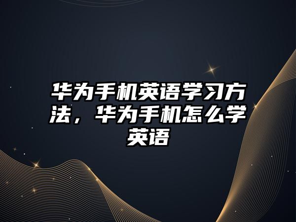 華為手機(jī)英語(yǔ)學(xué)習(xí)方法，華為手機(jī)怎么學(xué)英語(yǔ)