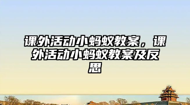 課外活動小螞蟻教案，課外活動小螞蟻教案及反思