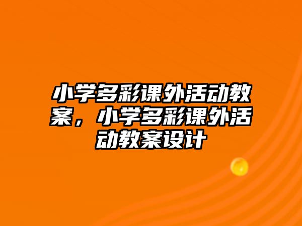 小學多彩課外活動教案，小學多彩課外活動教案設(shè)計