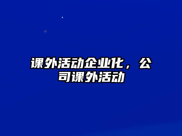 課外活動(dòng)企業(yè)化，公司課外活動(dòng)