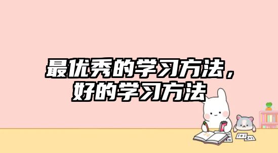 最優(yōu)秀的學(xué)習(xí)方法，好的學(xué)習(xí)方法