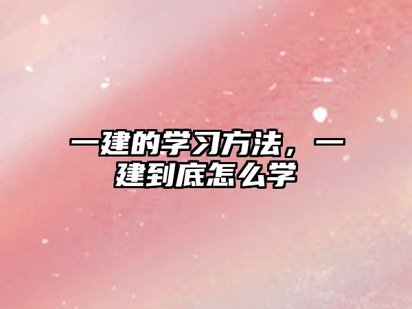 一建的學(xué)習(xí)方法，一建到底怎么學(xué)