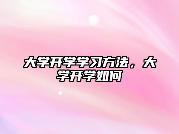 大學(xué)開學(xué)學(xué)習(xí)方法，大學(xué)開學(xué)如何