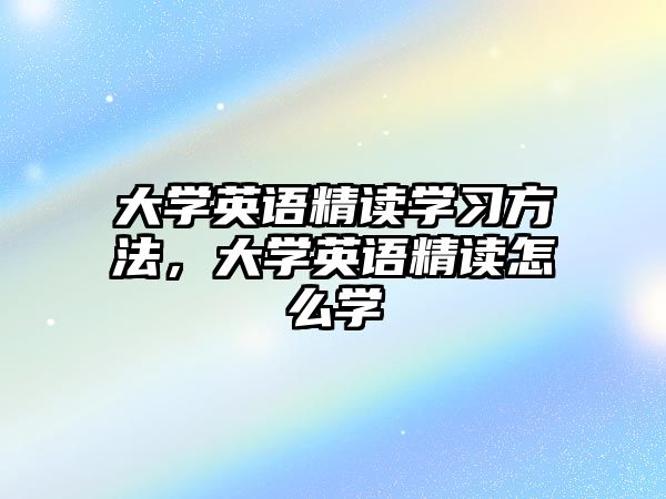 大學(xué)英語(yǔ)精讀學(xué)習(xí)方法，大學(xué)英語(yǔ)精讀怎么學(xué)